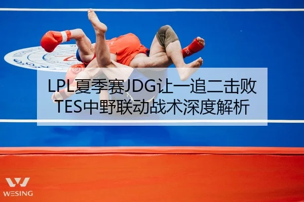 LPL夏季赛JDG让一追二击败TES中野联动战术深度解析