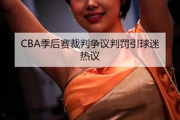 CBA季后赛裁判争议判罚引球迷热议